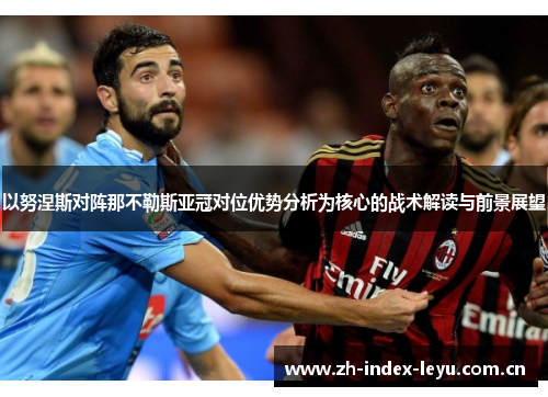 以努涅斯对阵那不勒斯亚冠对位优势分析为核心的战术解读与前景展望